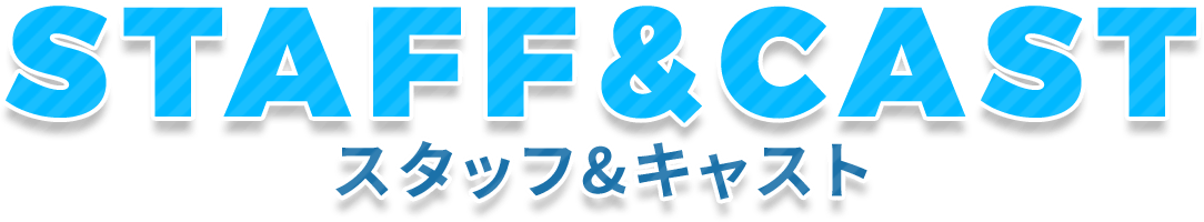 STAFF&CAST-スタッフ&キャスト-